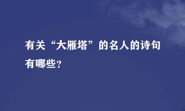 有关“大雁塔”的名人的诗句有哪些？