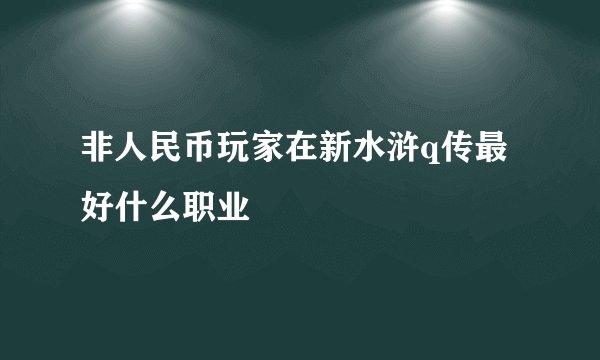 非人民币玩家在新水浒q传最好什么职业