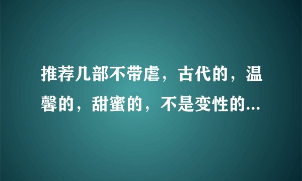 推荐几部不带虐，古代的，温馨的，甜蜜的，不是变性的，章节少的BL小说，最好不要父子。
