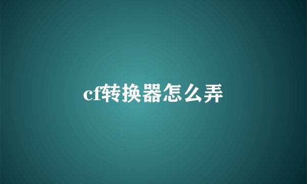 cf转换器怎么弄