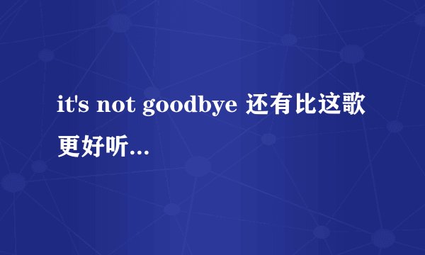 it's not goodbye 还有比这歌更好听的英语歌吗?