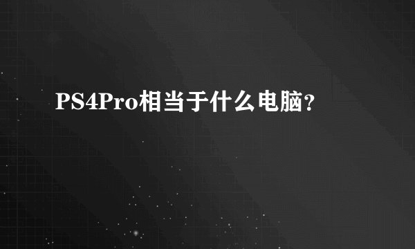PS4Pro相当于什么电脑？