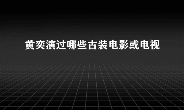 黄奕演过哪些古装电影或电视