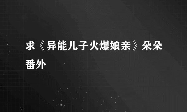 求《异能儿子火爆娘亲》朵朵番外