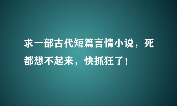 求一部古代短篇言情小说，死都想不起来，快抓狂了！