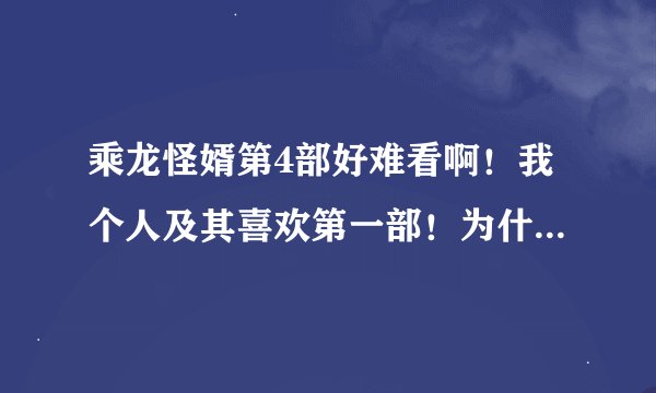 乘龙怪婿第4部好难看啊！我个人及其喜欢第一部！为什么第一部的演员都走了？还会出第五部吗