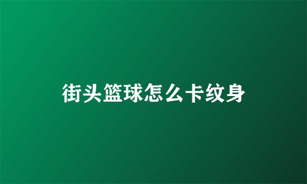 街头篮球怎么卡纹身