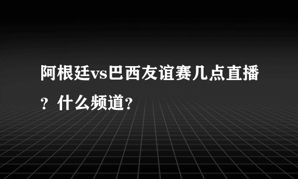 阿根廷vs巴西友谊赛几点直播？什么频道？
