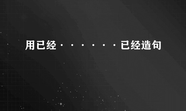 用已经······已经造句