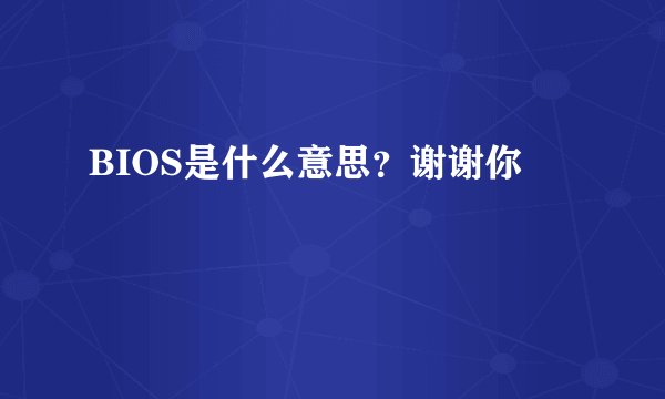 BIOS是什么意思？谢谢你