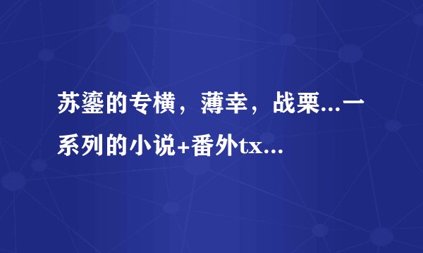 苏鎏的专横，薄幸，战栗...一系列的小说+番外txt，上传给我吧