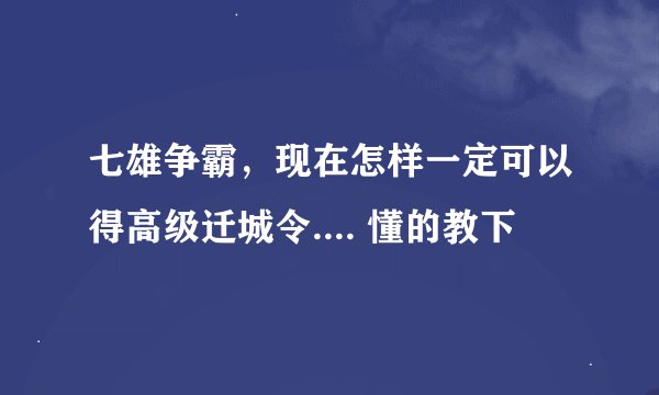 七雄争霸，现在怎样一定可以得高级迁城令.... 懂的教下