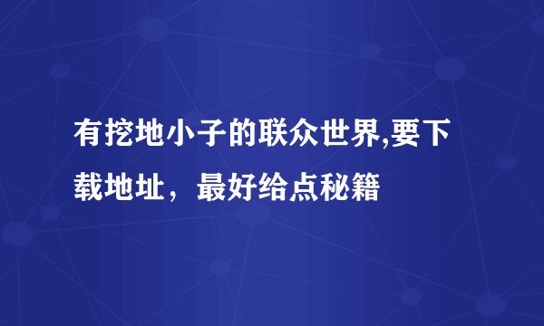 有挖地小子的联众世界,要下载地址，最好给点秘籍