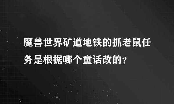 魔兽世界矿道地铁的抓老鼠任务是根据哪个童话改的?