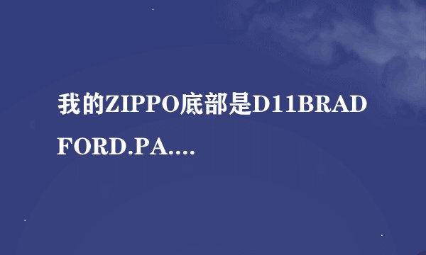 我的ZIPPO底部是D11BRADFORD.PA.MADEINU.S.A这是什么意思