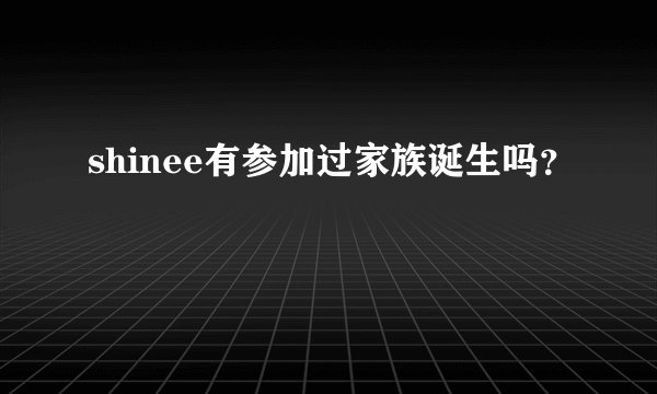 shinee有参加过家族诞生吗?