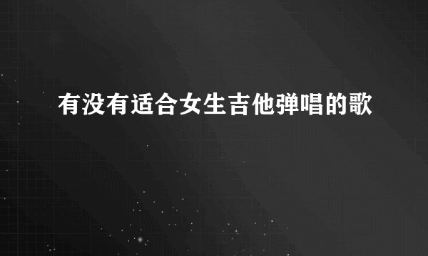 有没有适合女生吉他弹唱的歌