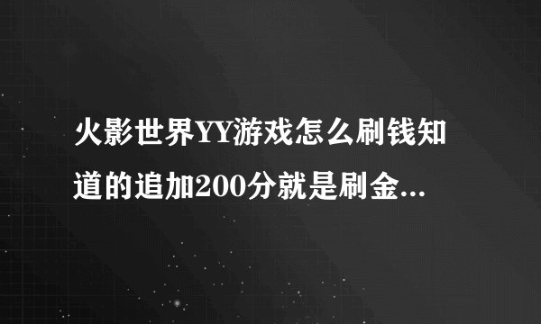 火影世界YY游戏怎么刷钱知道的追加200分就是刷金币 知道的谢谢