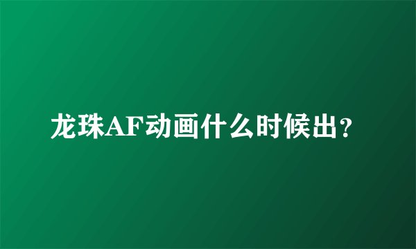 龙珠AF动画什么时候出？