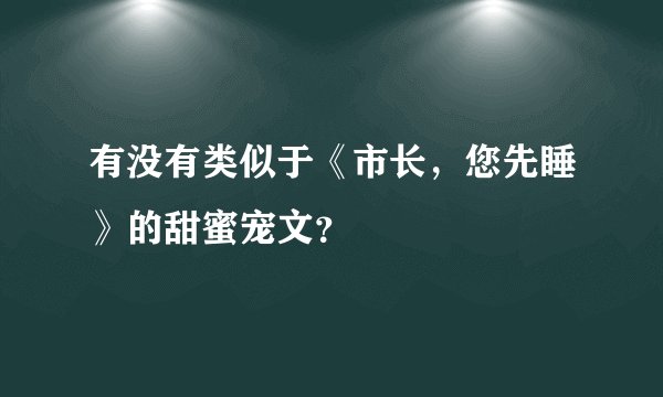 有没有类似于《市长，您先睡》的甜蜜宠文？