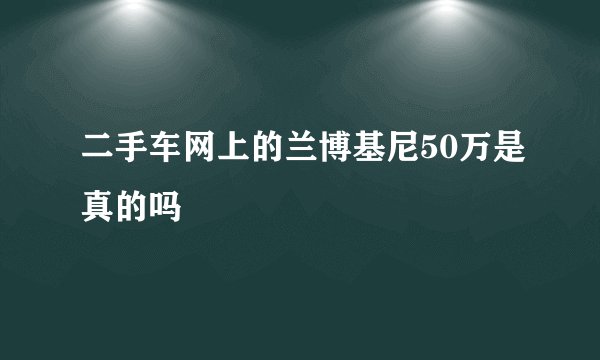 二手车网上的兰博基尼50万是真的吗