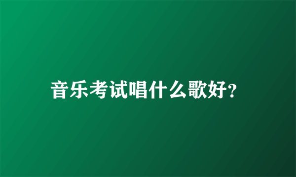 音乐考试唱什么歌好？