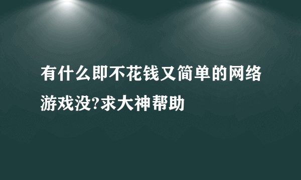 有什么即不花钱又简单的网络游戏没?求大神帮助