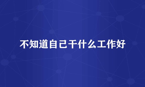 不知道自己干什么工作好