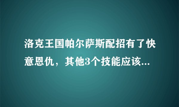 洛克王国帕尔萨斯配招有了快意恩仇，其他3个技能应该配什么啊？