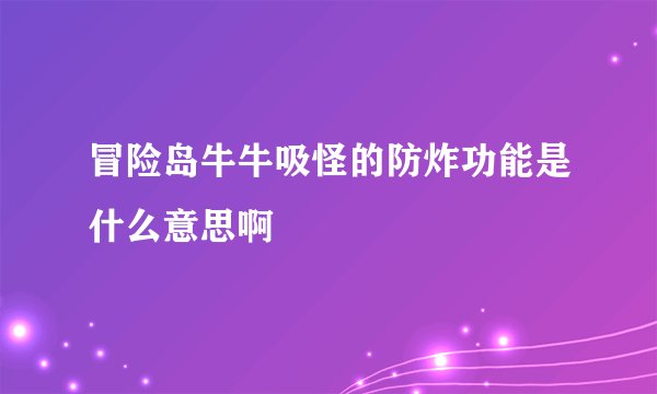 冒险岛牛牛吸怪的防炸功能是什么意思啊