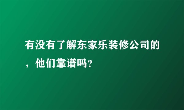 有没有了解东家乐装修公司的，他们靠谱吗？