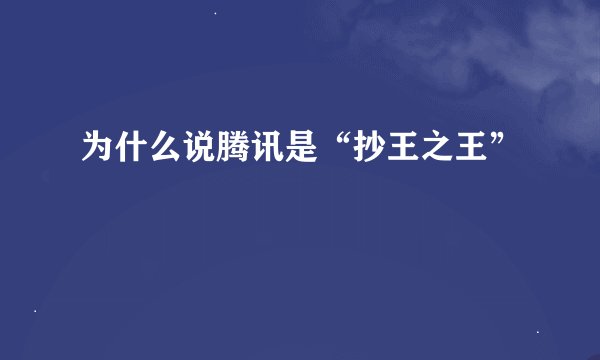为什么说腾讯是“抄王之王”