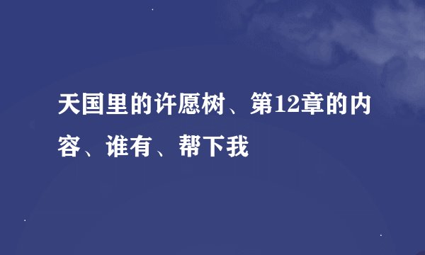 天国里的许愿树、第12章的内容、谁有、帮下我