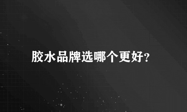 胶水品牌选哪个更好？