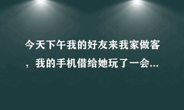 今天下午我的好友来我家做客，我的手机借给她玩了一会，她问我要不要捉弄一下她的同桌C，用我的QQ让C