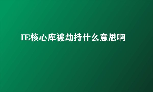 IE核心库被劫持什么意思啊