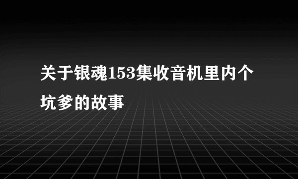关于银魂153集收音机里内个坑爹的故事