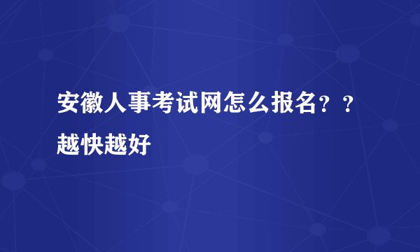 安徽人事考试网怎么报名？？越快越好