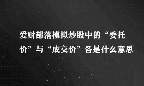 爱财部落模拟炒股中的“委托价”与“成交价”各是什么意思