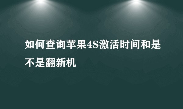 如何查询苹果4S激活时间和是不是翻新机