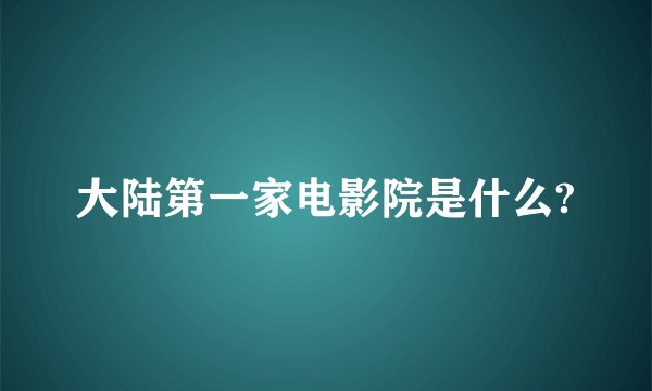 大陆第一家电影院是什么?
