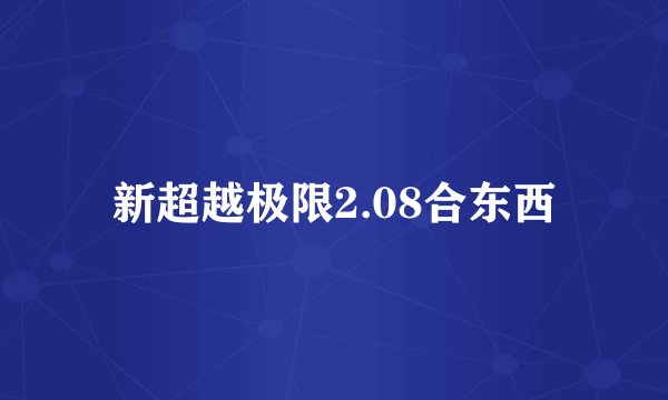 新超越极限2.08合东西