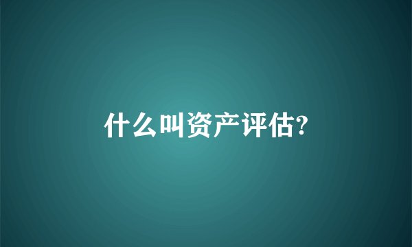 什么叫资产评估?