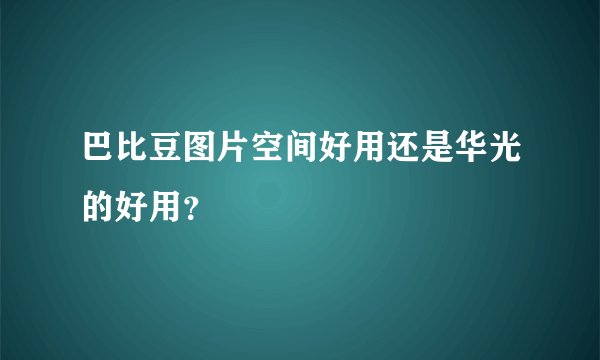 巴比豆图片空间好用还是华光的好用？