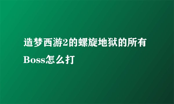 造梦西游2的螺旋地狱的所有Boss怎么打