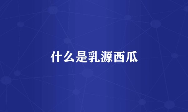 什么是乳源西瓜