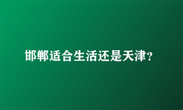 邯郸适合生活还是天津?