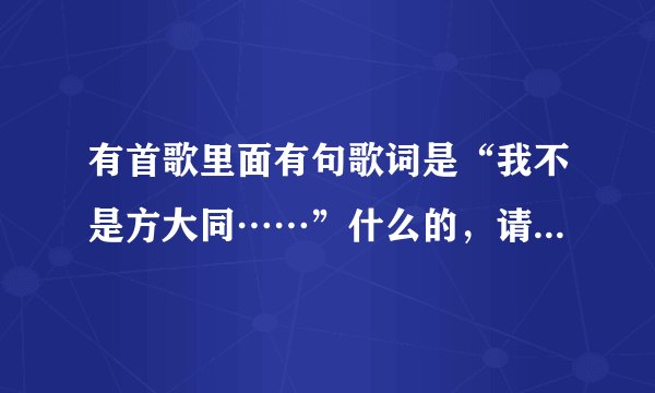 有首歌里面有句歌词是“我不是方大同……”什么的，请问是什么歌啊