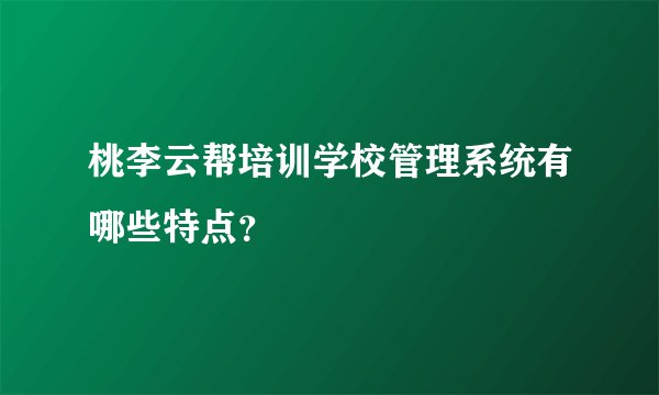 桃李云帮培训学校管理系统有哪些特点？