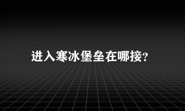 进入寒冰堡垒在哪接？